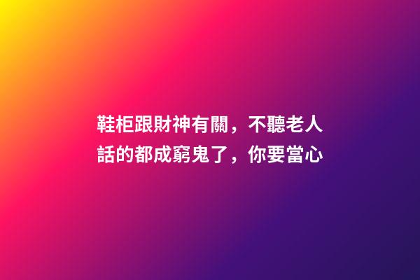 鞋柜跟財神有關，不聽老人話的都成窮鬼了，你要當心