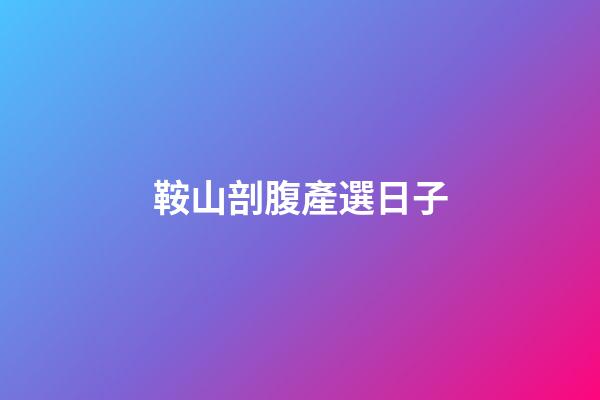 鞍山剖腹產選日子