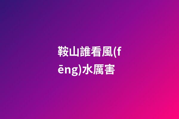 鞍山誰看風(fēng)水厲害