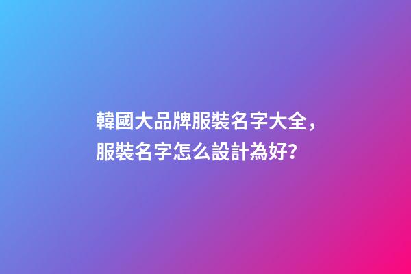 韓國大品牌服裝名字大全，服裝名字怎么設計為好？-第1張-商標起名-玄機派