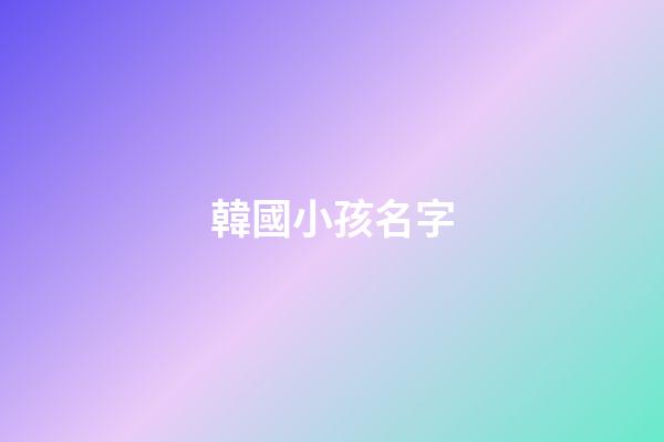 韓國小孩名字(韓國寶寶小名洋氣有趣)-第1張-寶寶起名-玄機派