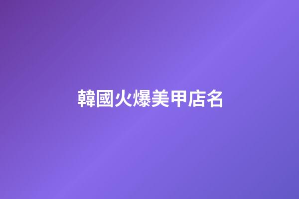 韓國火爆美甲店名-第1張-店鋪起名-玄機派