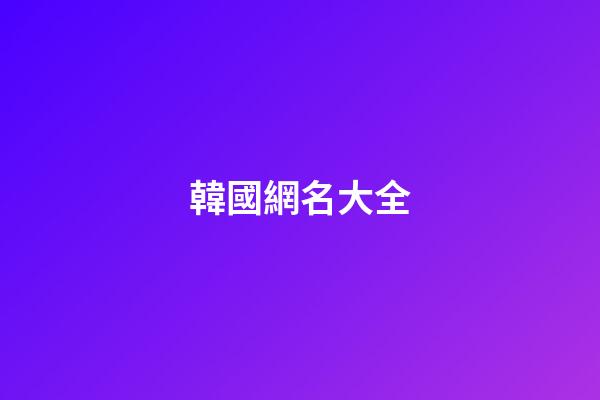 韓國網名大全（韓國女網名中文）
