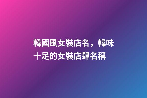 韓國風女裝店名，韓味十足的女裝店肆名稱-第1張-店鋪起名-玄機派
