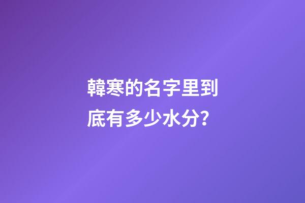 韓寒的名字里到底有多少水分？