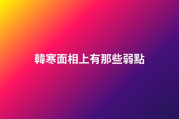 韓寒面相上有那些弱點