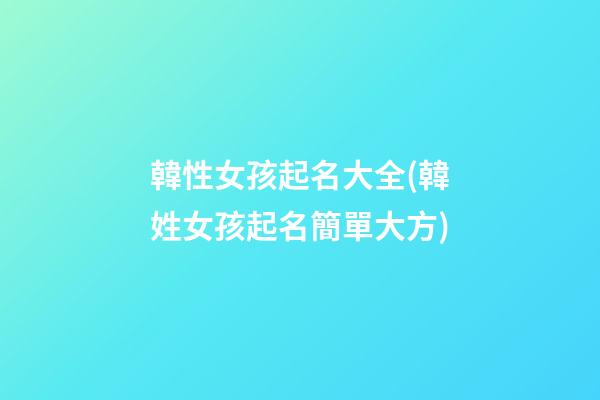 韓性女孩起名大全(韓姓女孩起名簡單大方)