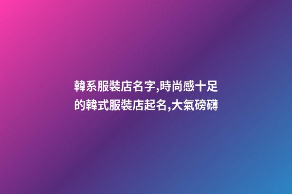 韓系服裝店名字,時尚感十足的韓式服裝店起名,大氣磅礴-第1張-店鋪起名-玄機派