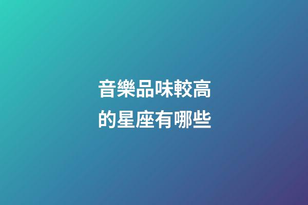 音樂品味較高的星座有哪些-第1張-星座運勢-玄機派