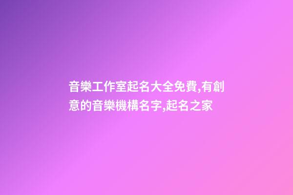 音樂工作室起名大全免費,有創意的音樂機構名字,起名之家