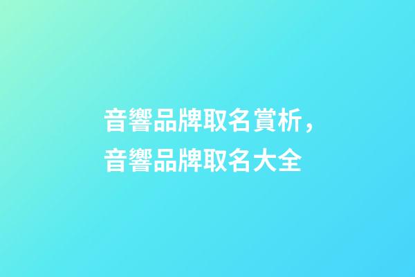 音響品牌取名賞析，音響品牌取名大全-第1張-商標起名-玄機派