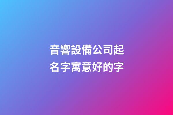 音響設備公司起名字寓意好的字-第1張-公司起名-玄機派
