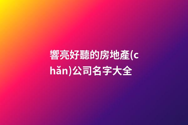 響亮好聽的房地產(chǎn)公司名字大全