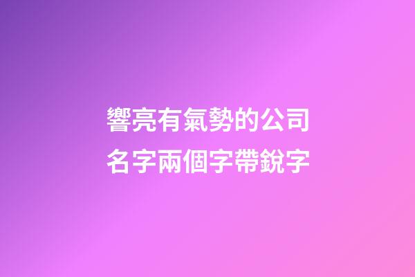 響亮有氣勢的公司名字兩個字帶銳字-第1張-公司起名-玄機派