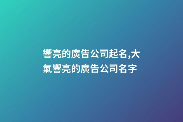 響亮的廣告公司起名,大氣響亮的廣告公司名字-第1張-公司起名-玄機派