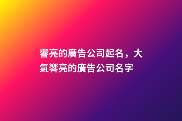 響亮的廣告公司起名，大氣響亮的廣告公司名字-第1張-公司起名-玄機派