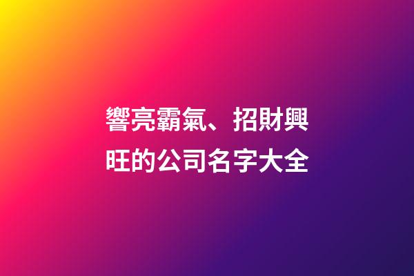 響亮霸氣、招財興旺的公司名字大全-第1張-公司起名-玄機(jī)派