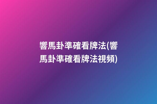 響馬卦準確看牌法(響馬卦準確看牌法視頻)