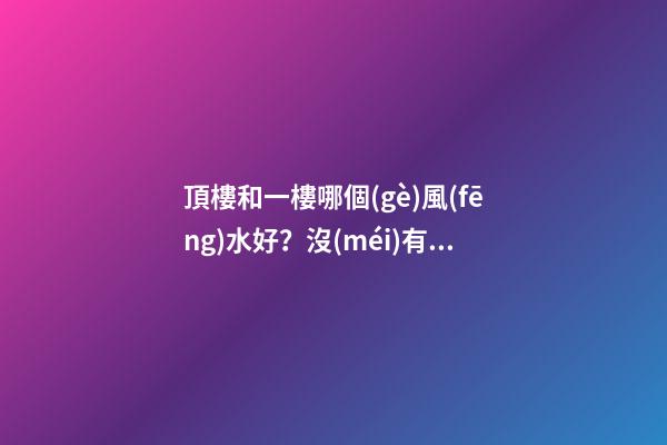 頂樓和一樓哪個(gè)風(fēng)水好？沒(méi)有絕對(duì)的好與壞