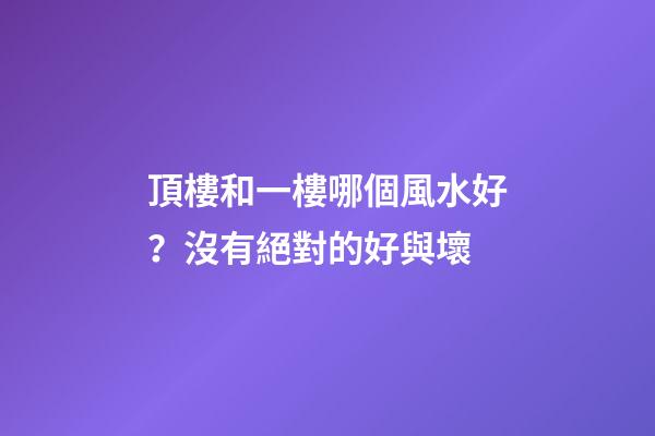 頂樓和一樓哪個風水好？沒有絕對的好與壞