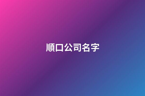 順口公司名字-第1張-公司起名-玄機派