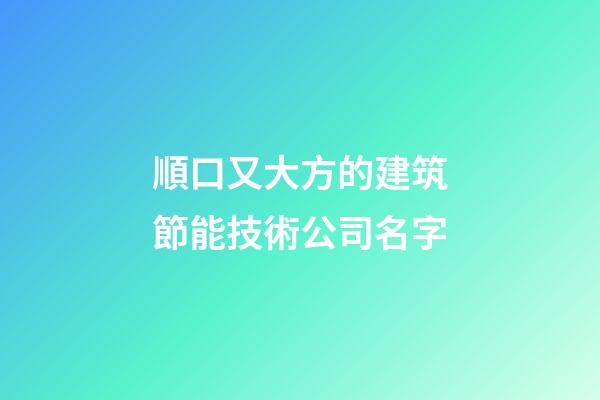 順口又大方的建筑節能技術公司名字-第1張-公司起名-玄機派