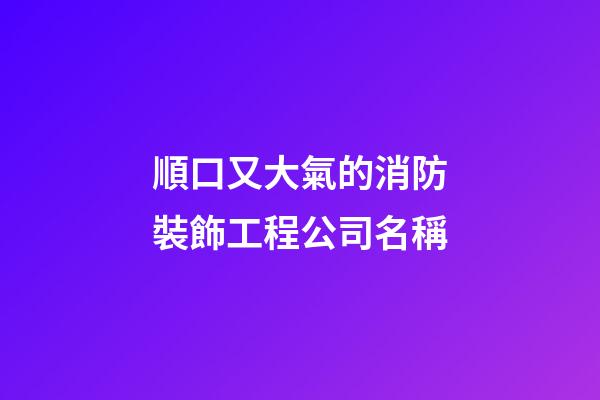 順口又大氣的消防裝飾工程公司名稱-第1張-公司起名-玄機派