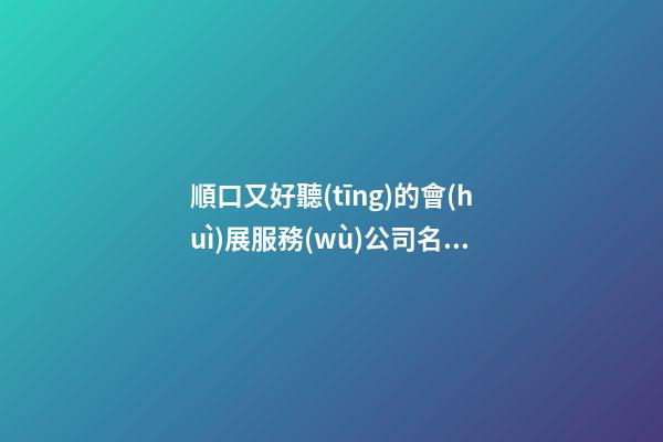 順口又好聽(tīng)的會(huì)展服務(wù)公司名字-第1張-公司起名-玄機(jī)派