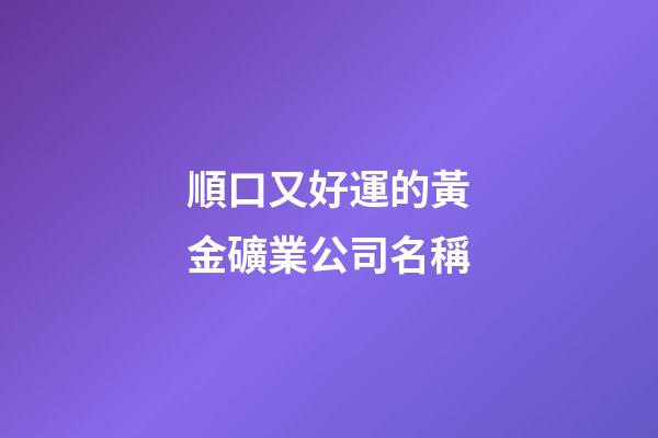 順口又好運的黃金礦業公司名稱-第1張-公司起名-玄機派