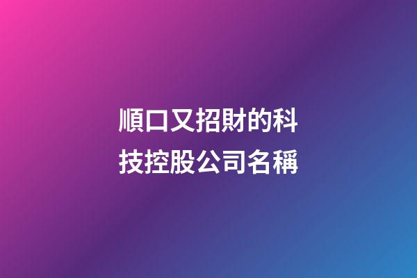 順口又招財的科技控股公司名稱-第1張-公司起名-玄機派