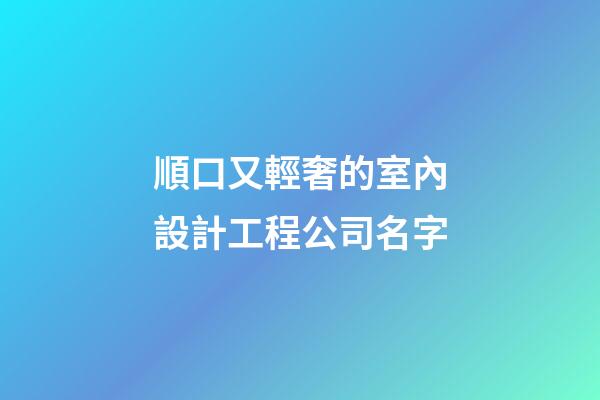 順口又輕奢的室內設計工程公司名字-第1張-公司起名-玄機派