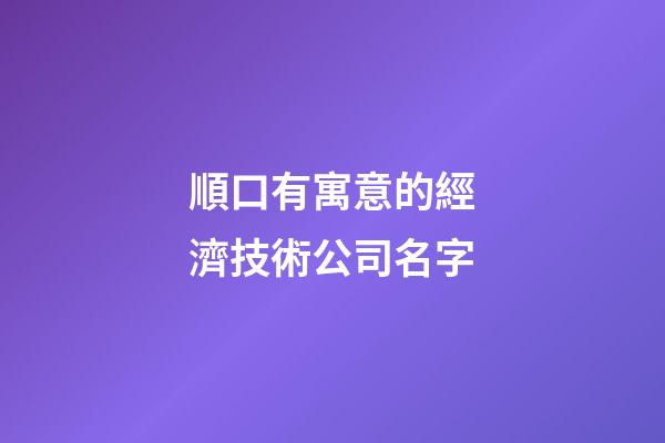 順口有寓意的經濟技術公司名字