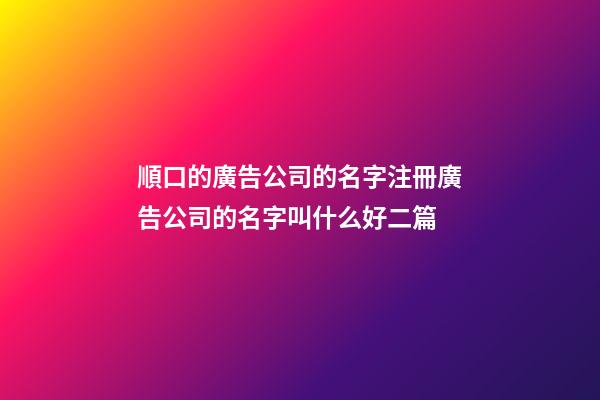 順口的廣告公司的名字注冊廣告公司的名字叫什么好二篇-第1張-公司起名-玄機派