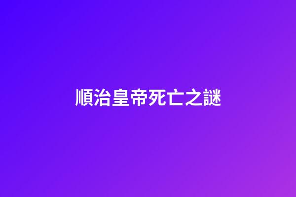 順治皇帝死亡之謎
