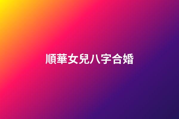 順華女兒八字合婚