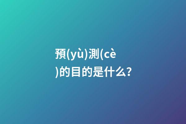 預(yù)測(cè)的目的是什么？