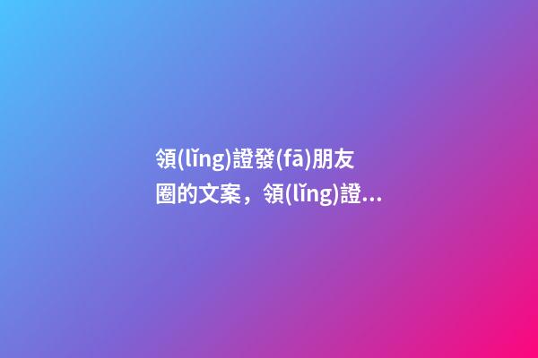 領(lǐng)證發(fā)朋友圈的文案，領(lǐng)證怎么發(fā)朋友圈好