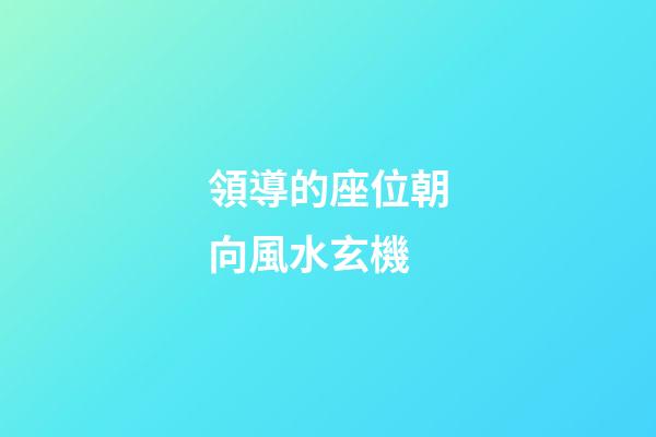 領導的座位朝向風水玄機
