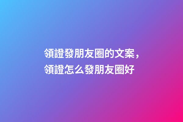 領證發朋友圈的文案，領證怎么發朋友圈好