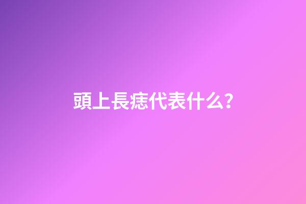 頭上長痣代表什么？