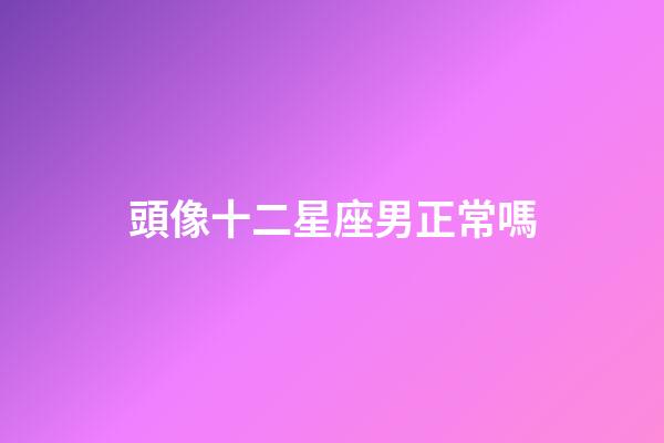 頭像十二星座男正常嗎-第1張-星座運勢-玄機派