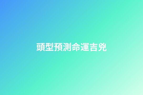 頭型預測命運吉兇