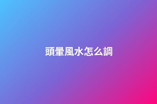 頭暈風水怎么調