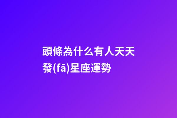 頭條為什么有人天天發(fā)星座運勢