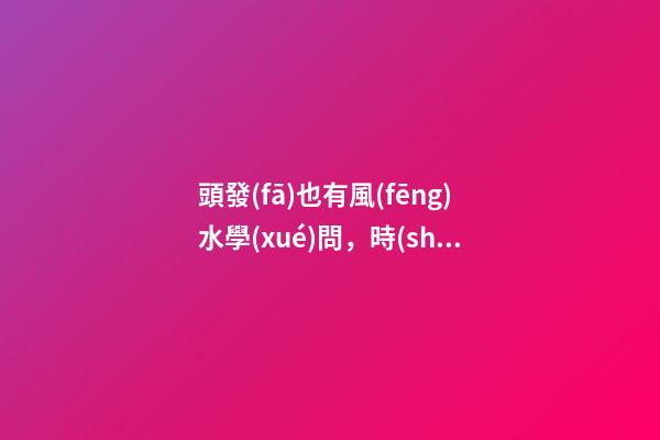 頭發(fā)也有風(fēng)水學(xué)問，時(shí)髦女孩看過來(lái)