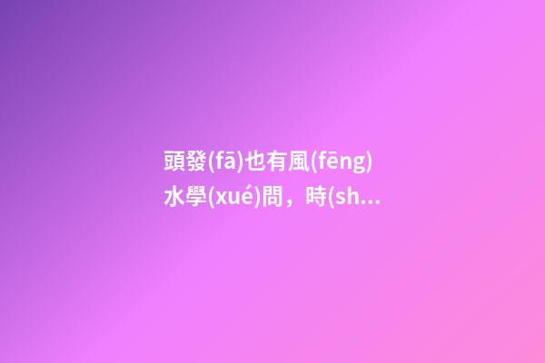 頭發(fā)也有風(fēng)水學(xué)問，時(shí)髦女孩看過來