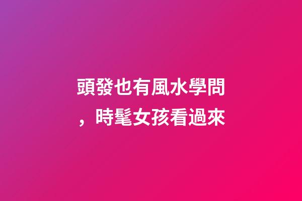 頭發也有風水學問，時髦女孩看過來