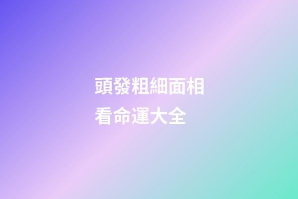 頭發粗細面相看命運大全