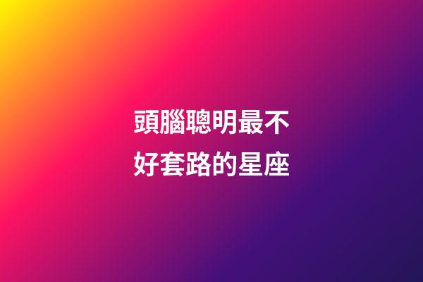 頭腦聰明最不好套路的星座-第1張-星座運勢-玄機派
