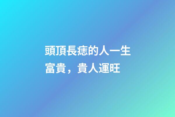 頭頂長痣的人一生富貴，貴人運旺